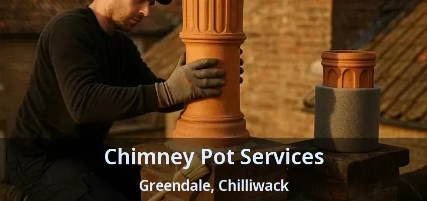 Chimney Pot Services Greendale, Chilliwack - BC