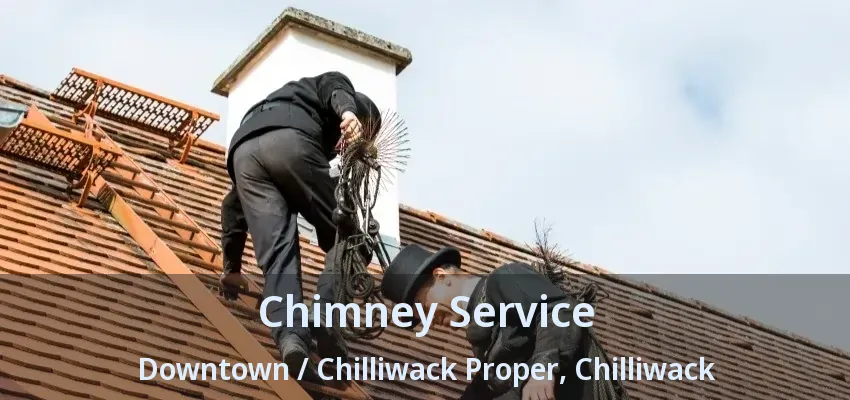 Chimney Service Downtown / Chilliwack Proper, Chilliwack - BC