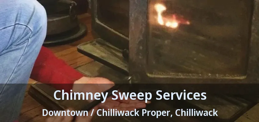 Chimney Sweep Services Downtown / Chilliwack Proper, Chilliwack - BC