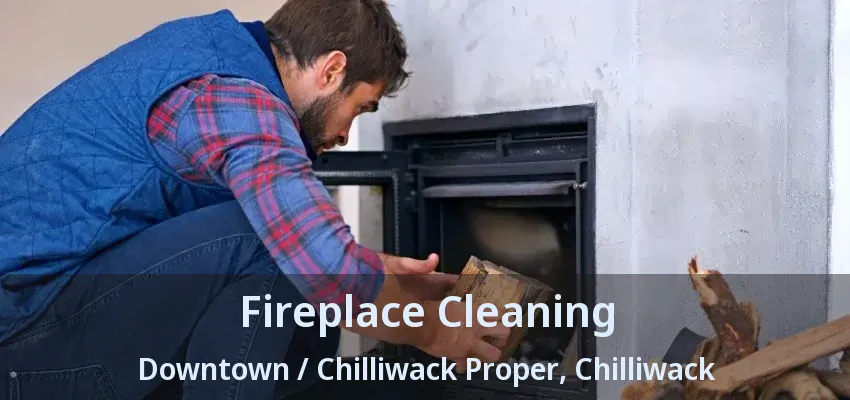 Fireplace Cleaning Downtown / Chilliwack Proper, Chilliwack - BC Fireplace Cleaning Downtown / Chilliwack Proper, Chilliwack - BC