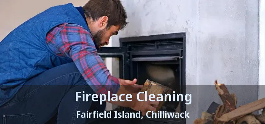 Fireplace Cleaning Fairfield Island, Chilliwack - BC