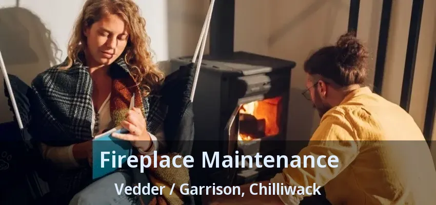 Fireplace Maintenance Vedder / Garrison, Chilliwack - BC