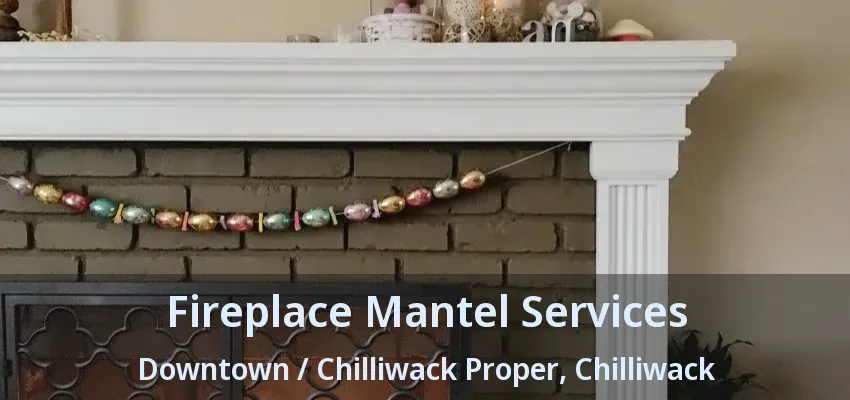 Fireplace Mantel Services Downtown / Chilliwack Proper, Chilliwack - BC