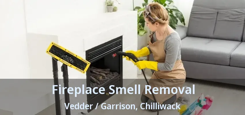 Fireplace Smell Removal Vedder / Garrison, Chilliwack - BC
