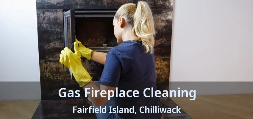 Gas Fireplace Cleaning Fairfield Island, Chilliwack - BC