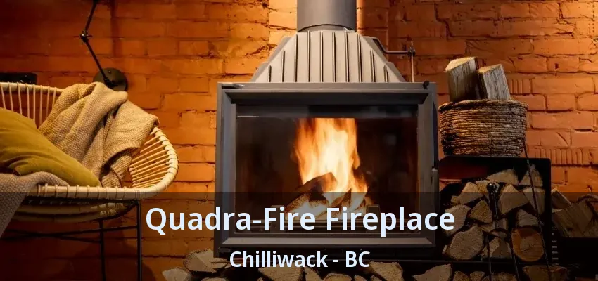 Quadra-Fire Fireplace Chilliwack - BC